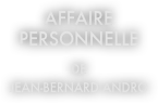 AFFAIRE PERSONNELLE

DE
JEAN-BERNARD ANDRO